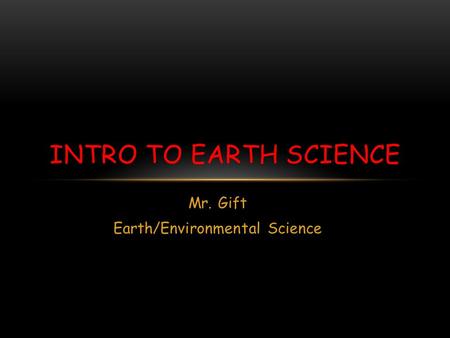 Mr. Gift Earth/Environmental Science INTRO TO EARTH SCIENCE.
