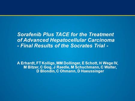 Sorafenib Plus TACE for the Treatment of Advanced Hepatocellular Carcinoma - Final Results of the Socrates Trial - A Erhardt, FT Kolligs, MM Dollinger,