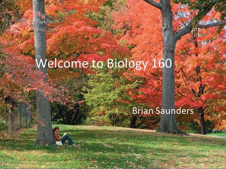 Welcome to Biology 160 Brian Saunders. The Basics of Biology Bio means “life” -ology means “to study” The Big questions is What is Life?