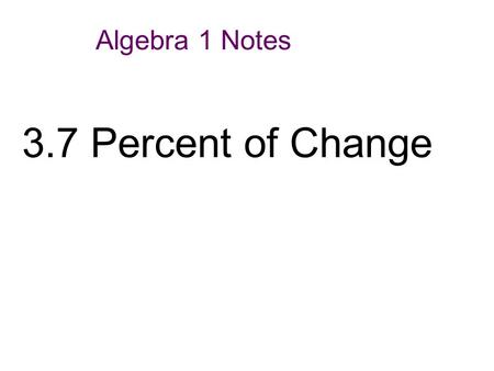 Algebra 1 Notes 3.7 Percent of Change.