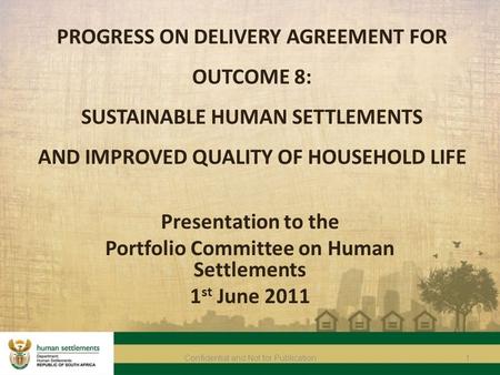 1Confidential and Not for Publication PROGRESS ON DELIVERY AGREEMENT FOR OUTCOME 8: SUSTAINABLE HUMAN SETTLEMENTS AND IMPROVED QUALITY OF HOUSEHOLD LIFE.