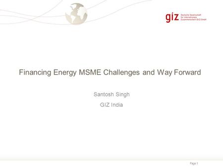 Page 1 Financing Energy MSME Challenges and Way Forward Santosh Singh GIZ India.