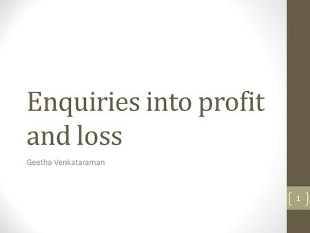 Enquiries into profit and loss Geetha Venkataraman 1.