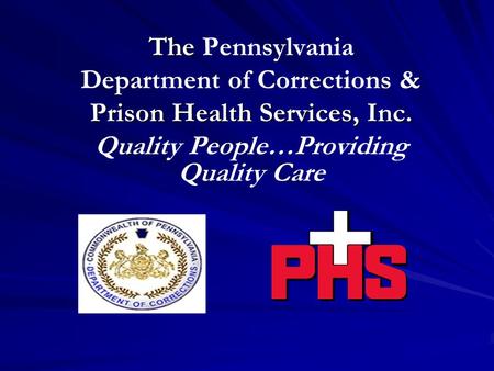 The The Pennsylvania Department of Corrections & Prison Health Services, Inc. Quality People…Providing Quality Care.