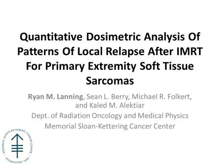Quantitative Dosimetric Analysis Of Patterns Of Local Relapse After IMRT For Primary Extremity Soft Tissue Sarcomas Ryan M. Lanning, Sean L. Berry, Michael.