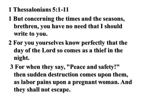 1 Thessalonians 5:1-11 1 But concerning the times and the seasons, brethren, you have no need that I should write to you. 2 For you yourselves know perfectly.