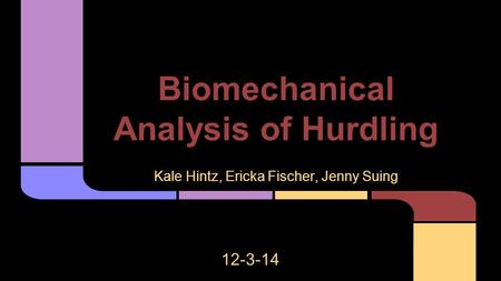 Biomechanical Analysis of Hurdling Kale Hintz, Ericka Fischer, Jenny Suing 12-3-14.