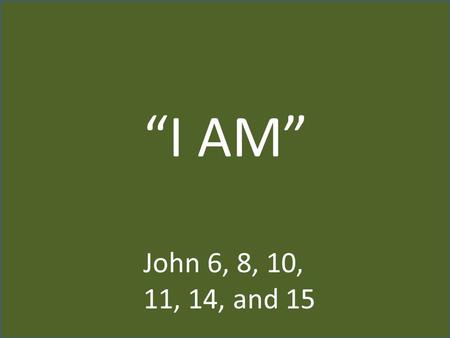 “I AM” John 6, 8, 10, 11, 14, and 15. “I AM” “I am the bread of life” (John 6:35, 47-51 ) “I am the light of the world” (John 8:12) “I am the door of.