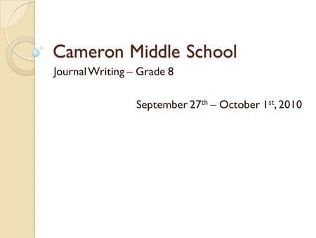 Cameron Middle School Journal Writing – Grade 8 September 27 th – October 1 st, 2010.