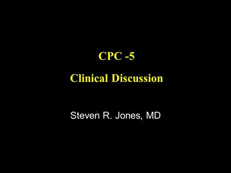 CPC -5 Clinical Discussion Steven R. Jones, MD. Central Features of History HL - chest radiotherapy Premature CAD dysplipidemia, otherwise limited CV.
