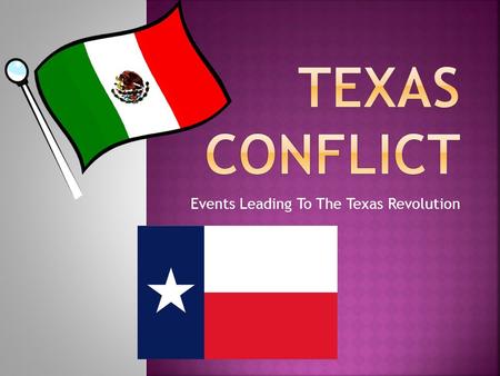 Events Leading To The Texas Revolution.  Opening Texas to settlement resulted in expanded trade, population growth, and conflict between Mexican officials.