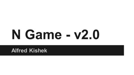 N Game - v2.0 Alfred Kishek. Overview ●A Ninja who navigates through different levels avoiding hazards, collecting tokens and eventually reaching the.