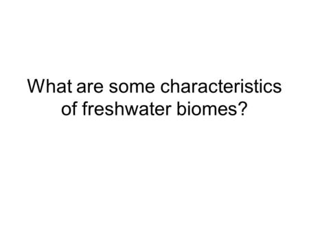 What are some characteristics of freshwater biomes?