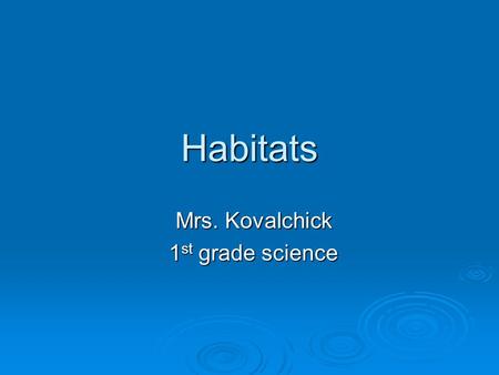Habitats Mrs. Kovalchick 1 st grade science. Objectives  Name all five habitats  Identify one plant from each habitat  Identify one animal from each.
