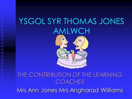 YSGOL SYR THOMAS JONES AMLWCH THE CONTRIBUTION OF THE LEARNING COACHES Mrs Ann Jones Mrs Angharad Williams.