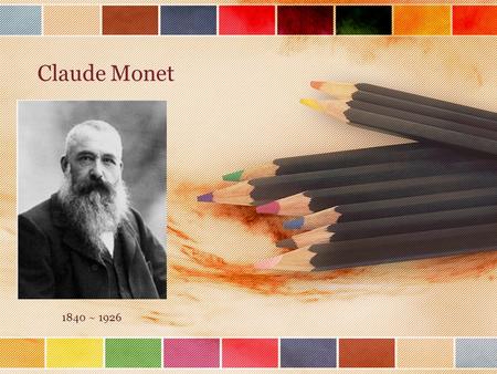 Claude Monet 1840 ~ 1926. Claude Monet ( pronounced Klodd Moe-Nay ) Claude Monet was born in Paris, France on November 14, 1840. He always wanted to paint.