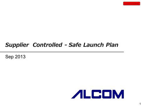 ALCOM Confidential 1 Supplier Controlled - Safe Launch Plan Sep 2013.