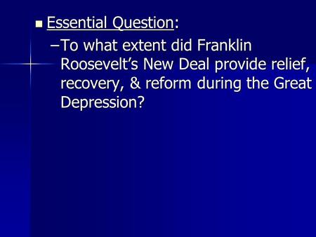 Essential Question: Essential Question: –To what extent did Franklin Roosevelt’s New Deal provide relief, recovery, & reform during the Great Depression?