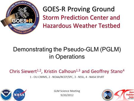 GOES-R Proving Ground Storm Prediction Center and Hazardous Weather Testbed Chris Siewert 1,2, Kristin Calhoun 1,3 and Geoffrey Stano 4 1 - OU-CIMMS, 2.