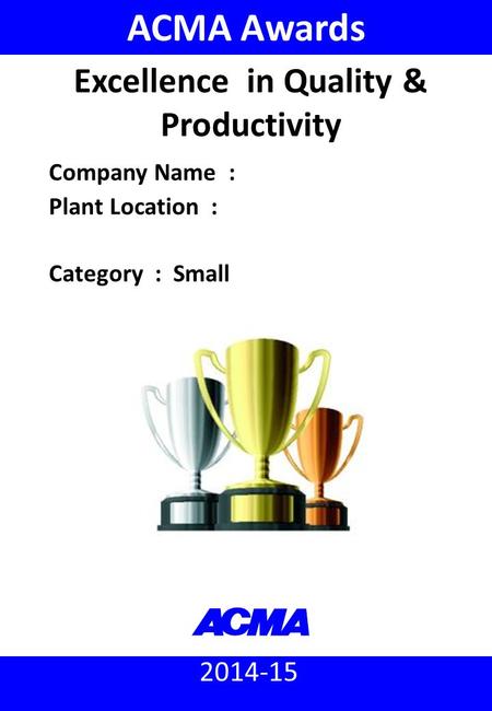 2014-15 ACMA Awards Company Name : Plant Location : Category : Small Excellence in Quality & Productivity.