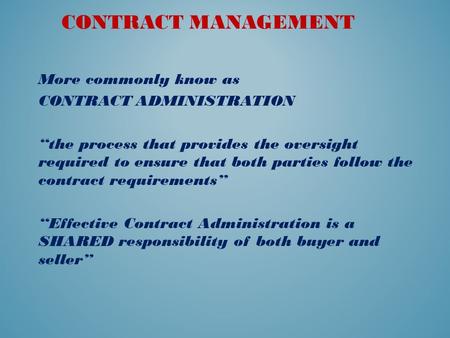 CONTRACT MANAGEMENT More commonly know as CONTRACT ADMINISTRATION “the process that provides the oversight required to ensure that both parties follow.