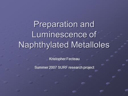 Preparation and Luminescence of Naphthylated Metalloles Kristopher Fecteau Summer 2007 SURF research project.