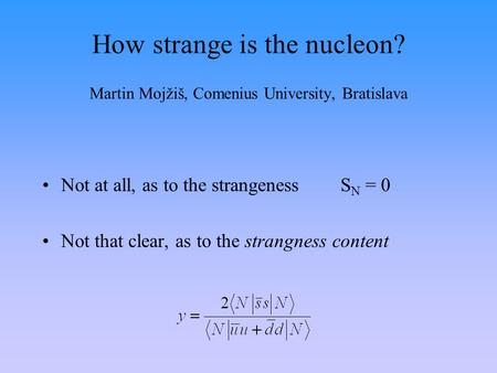 How strange is the nucleon? Martin Mojžiš, Comenius University, Bratislava Not at all, as to the strangenessS N = 0 Not that clear, as to the strangness.