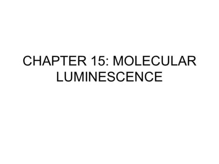 CHAPTER 15: MOLECULAR LUMINESCENCE. Chapter 15 - 2 LUMINESCENCE TECHNIQUES Emission of light is used to determine certain properties,e e.g.structure and.