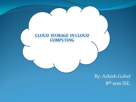 By: Ashish Gohel 8 th sem ISE.. Why Cloud Computing ? Cloud Computing platforms provides easy access to a company’s high-performance computing and storage.