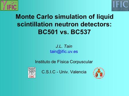Monte Carlo simulation of liquid scintillation neutron detectors: BC501 vs. BC537 J.L. Tain Instituto de Física Corpuscular C.S.I.C - Univ.