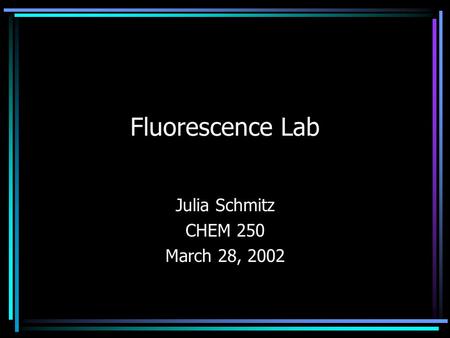 Fluorescence Lab Julia Schmitz CHEM 250 March 28, 2002.