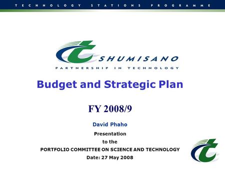 Budget and Strategic Plan FY 2008/9 David Phaho Presentation to the PORTFOLIO COMMITTEE ON SCIENCE AND TECHNOLOGY Date: 27 May 2008.