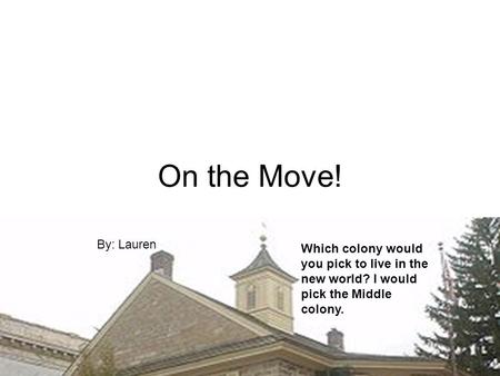 On the Move! By: Lauren Which colony would you pick to live in the new world? I would pick the Middle colony.