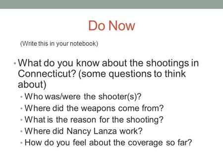 Do Now (Write this in your notebook) What do you know about the shootings in Connecticut? (some questions to think about) Who was/were the shooter(s)?