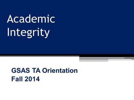 Academic Integrity GSAS TA Orientation Fall 2014.