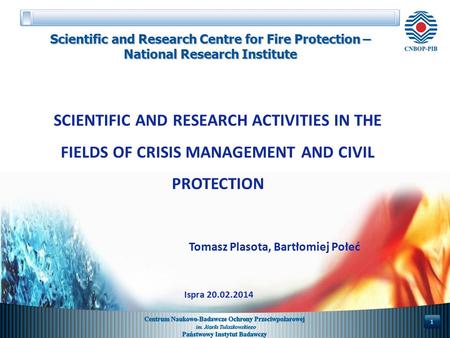 SCIENTIFIC AND RESEARCH ACTIVITIES IN THE FIELDS OF CRISIS MANAGEMENT AND CIVIL PROTECTION Tomasz Plasota, Bartłomiej Połeć 1 Scientific and Research Centre.