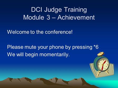 DCI Judge Training Module 3 – Achievement Welcome to the conference! Please mute your phone by pressing *6 We will begin momentarily.