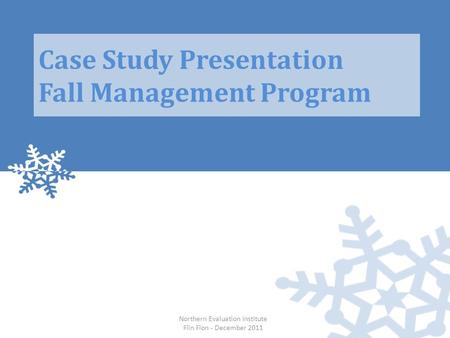 Northern Evaluation Institute Flin Flon - December 2011 Case Study Presentation Fall Management Program.