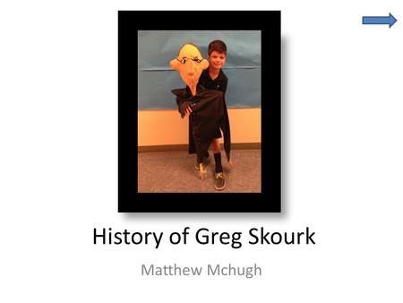 History of Greg Skourk Matthew Mchugh. Cool Facts About My Grandfather Greg Skourk Grandfather Born on October 31, 1945 in Camden N.J. Now lives in Audubon,