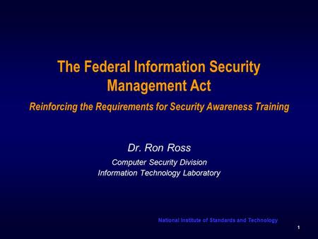 National Institute of Standards and Technology 1 The Federal Information Security Management Act Reinforcing the Requirements for Security Awareness Training.