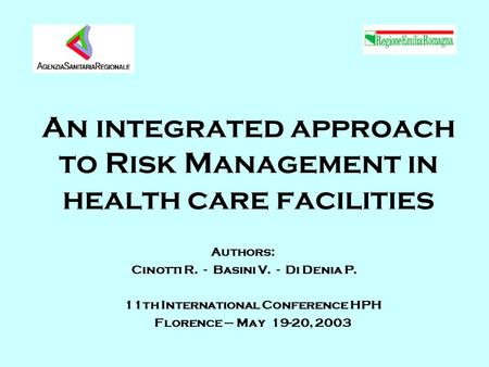 An integrated approach to Risk Management in health care facilities Authors: Cinotti R. - Basini V. - Di Denia P. 11th International Conference HPH Florence.