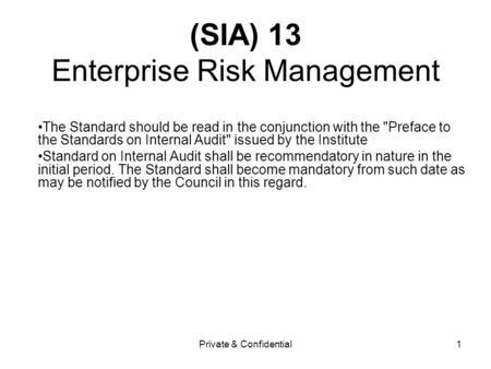 Private & Confidential1 (SIA) 13 Enterprise Risk Management The Standard should be read in the conjunction with the Preface to the Standards on Internal.