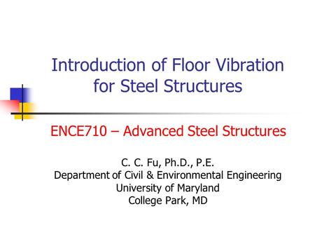 Introduction of Floor Vibration for Steel Structures ENCE710 – Advanced Steel Structures C. C. Fu, Ph.D., P.E. Department of Civil & Environmental Engineering.