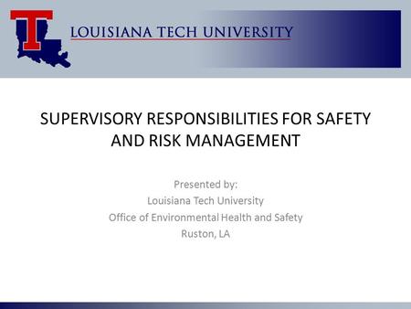 SUPERVISORY RESPONSIBILITIES FOR SAFETY AND RISK MANAGEMENT Presented by: Louisiana Tech University Office of Environmental Health and Safety Ruston, LA.