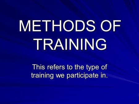 METHODS OF TRAINING This refers to the type of training we participate in.