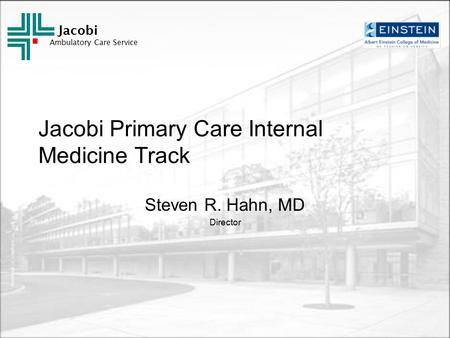 Jacobi Ambulatory Care Service Jacobi Primary Care Internal Medicine Track Steven R. Hahn, MD Director.