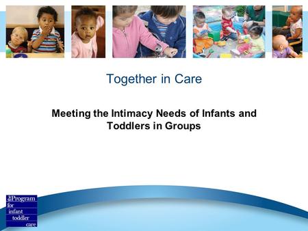Together in Care Meeting the Intimacy Needs of Infants and Toddlers in Groups.