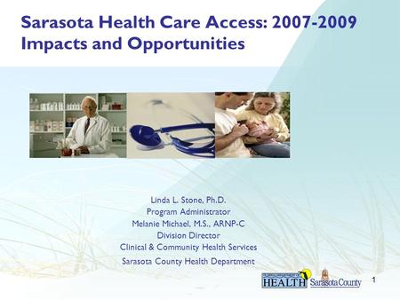 1 Sarasota Health Care Access: 2007-2009 Impacts and Opportunities Linda L. Stone, Ph.D. Program Administrator Melanie Michael, M.S., ARNP-C Division Director.