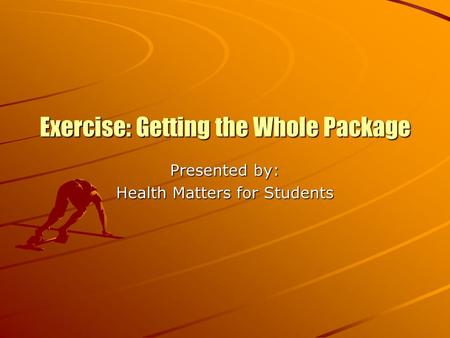 Exercise: Getting the Whole Package Presented by: Health Matters for Students.
