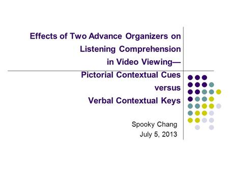 Effects of Two Advance Organizers on Listening Comprehension in Video Viewing— Pictorial Contextual Cues versus Verbal Contextual Keys Spooky Chang July.